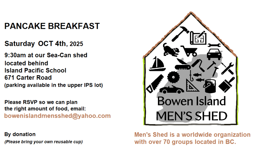 Pancake Breakfast Sat Oct 4 at 9:30am at the Men's Shed Sea-Can located behind IPS school please rsvp to bowenislandmensshed@yahoo.com